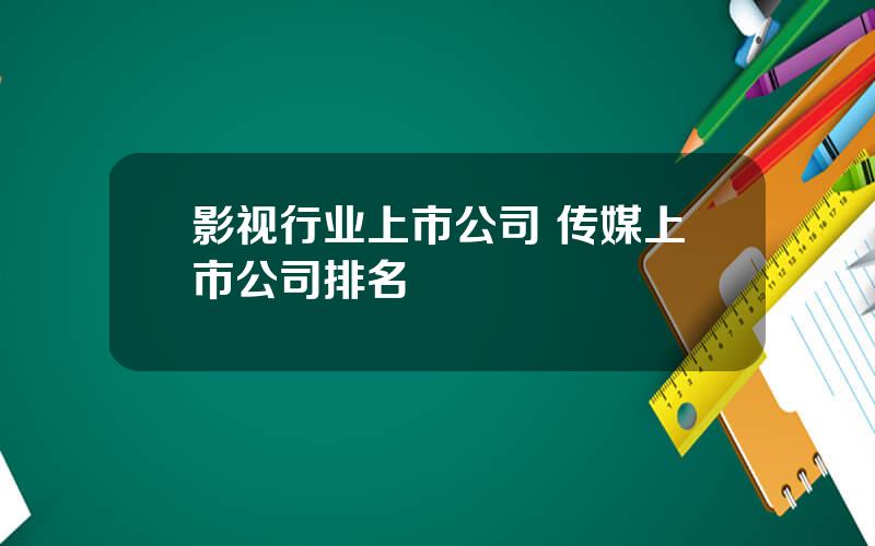 影视行业上市公司 传媒上市公司排名